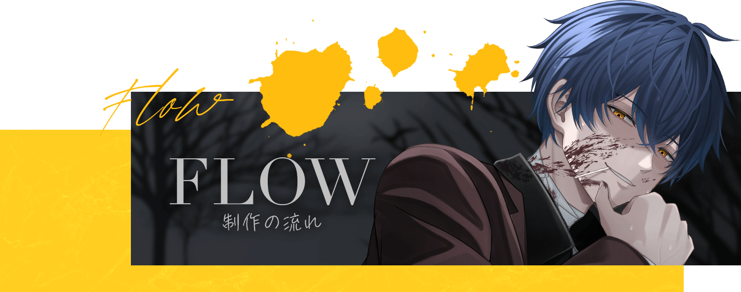 FLOW | 制作の流れ